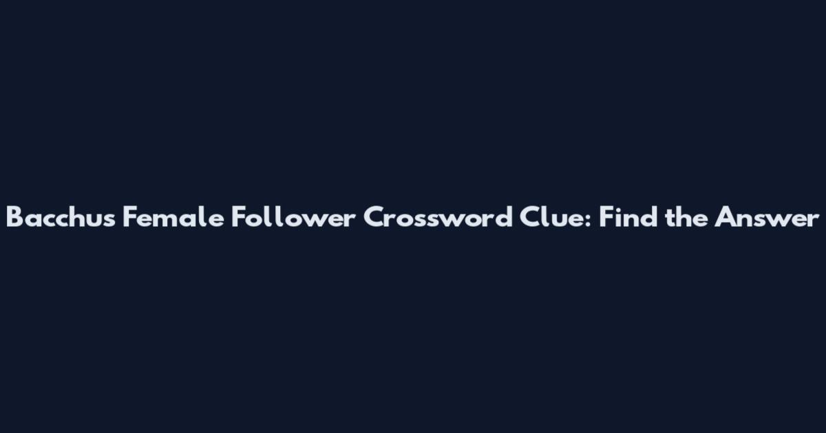 Bacchus Female Follower Crossword Clue: Find the Answer