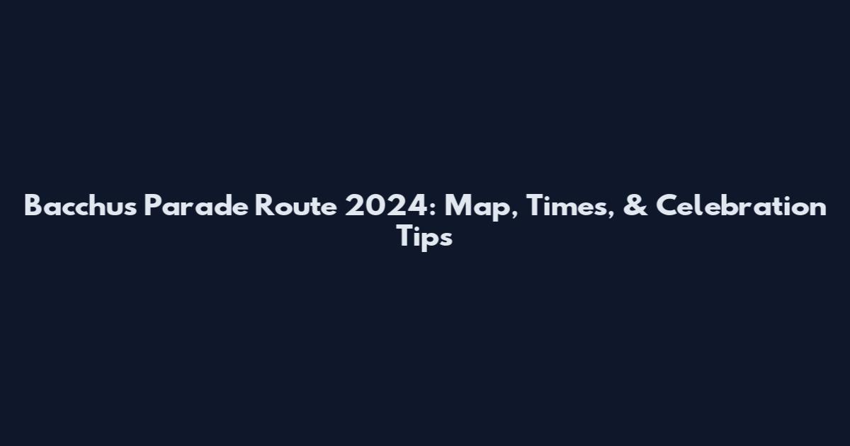 Bacchus Parade Route 2024: Map, Times, & Celebration Tips