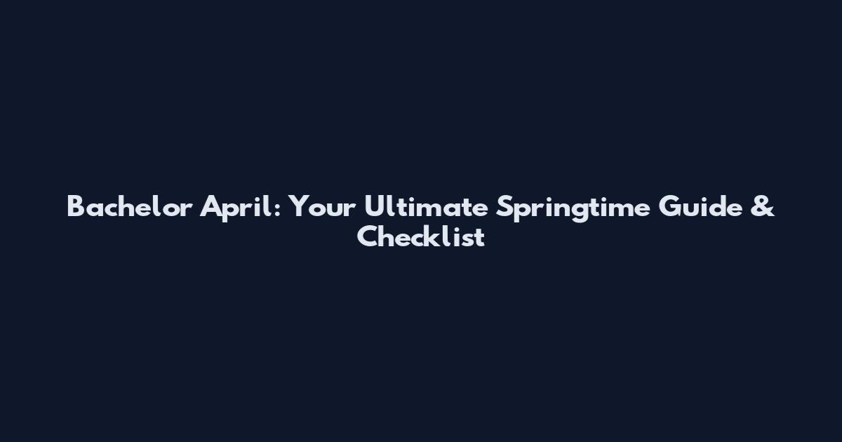 Bachelor April: Your Ultimate Springtime Guide & Checklist