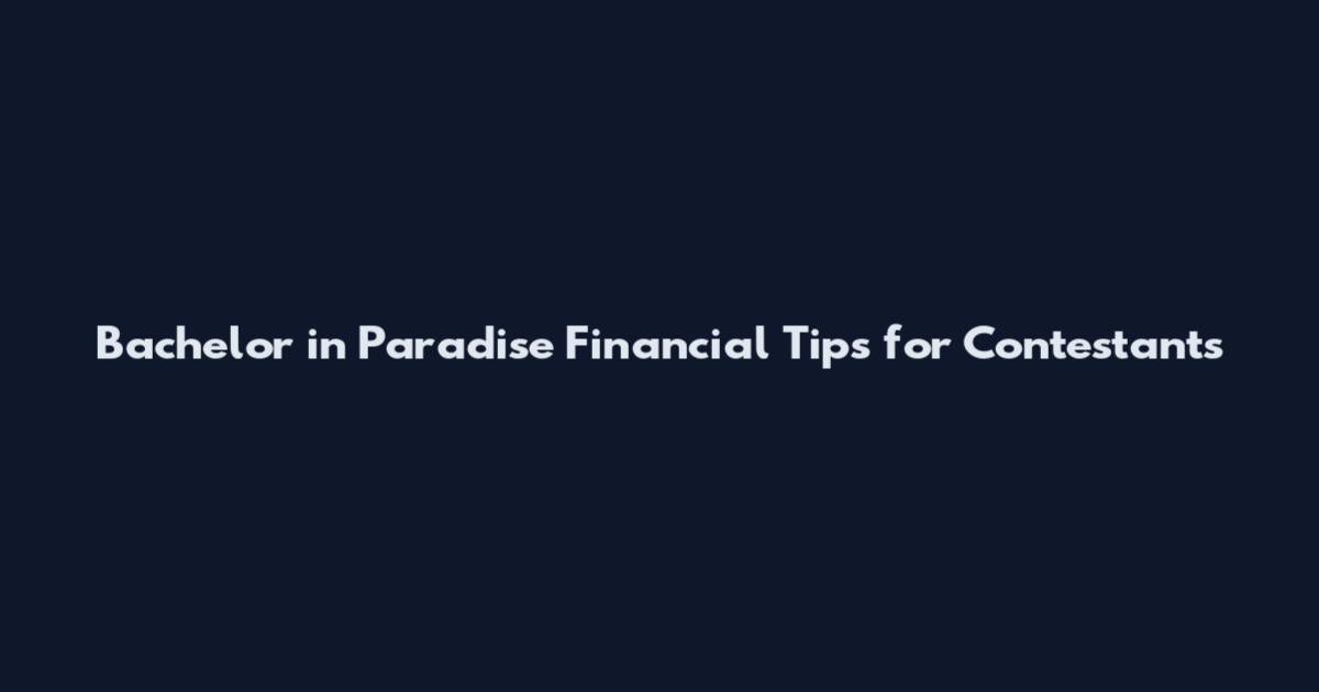 Bachelor in Paradise Financial Tips for Contestants