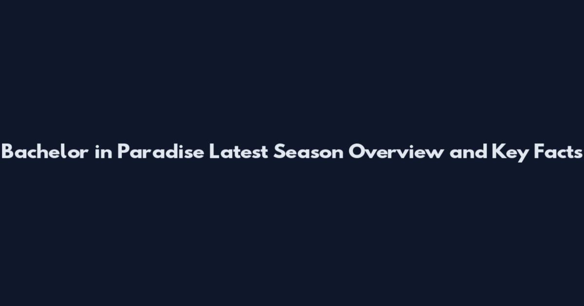 Bachelor in Paradise Latest Season Overview and Key Facts