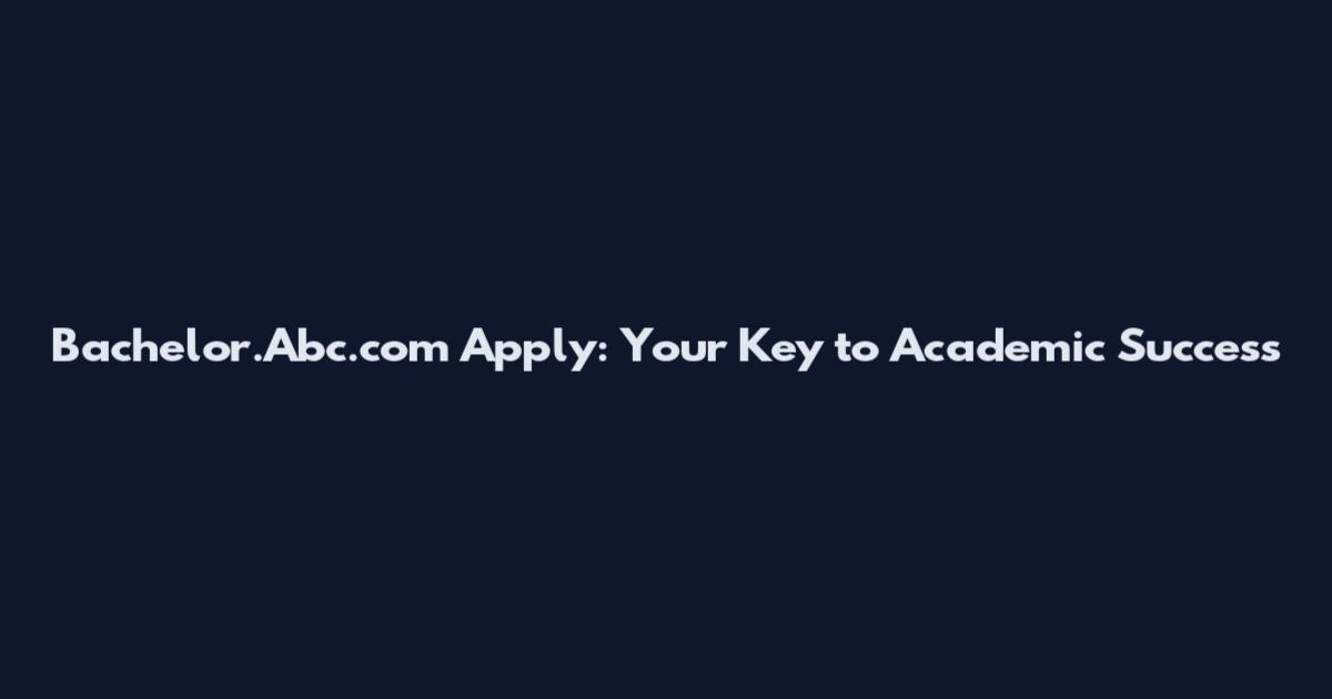 Bachelor.Abc.com Apply: Your Key to Academic Success
