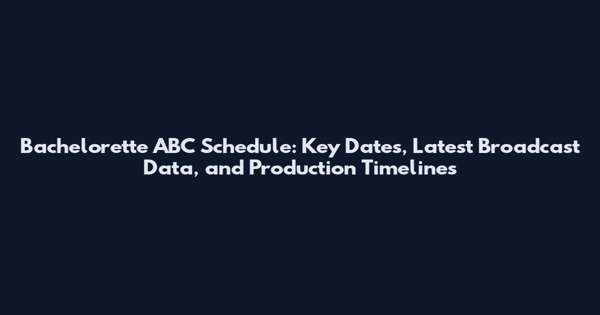 Bachelorette ABC Schedule: Key Dates, Latest Broadcast Data, and Production Timelines