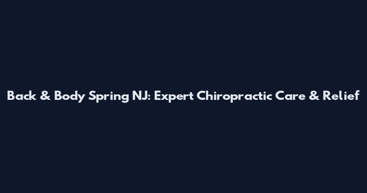 Back & Body Spring NJ: Expert Chiropractic Care & Relief