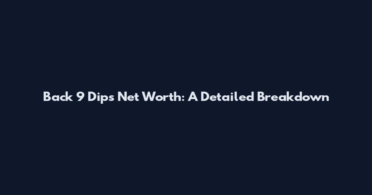 Back 9 Dips Net Worth: A Detailed Breakdown