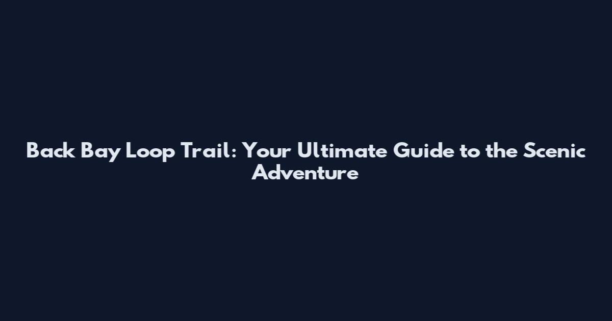Back Bay Loop Trail: Your Ultimate Guide to the Scenic Adventure