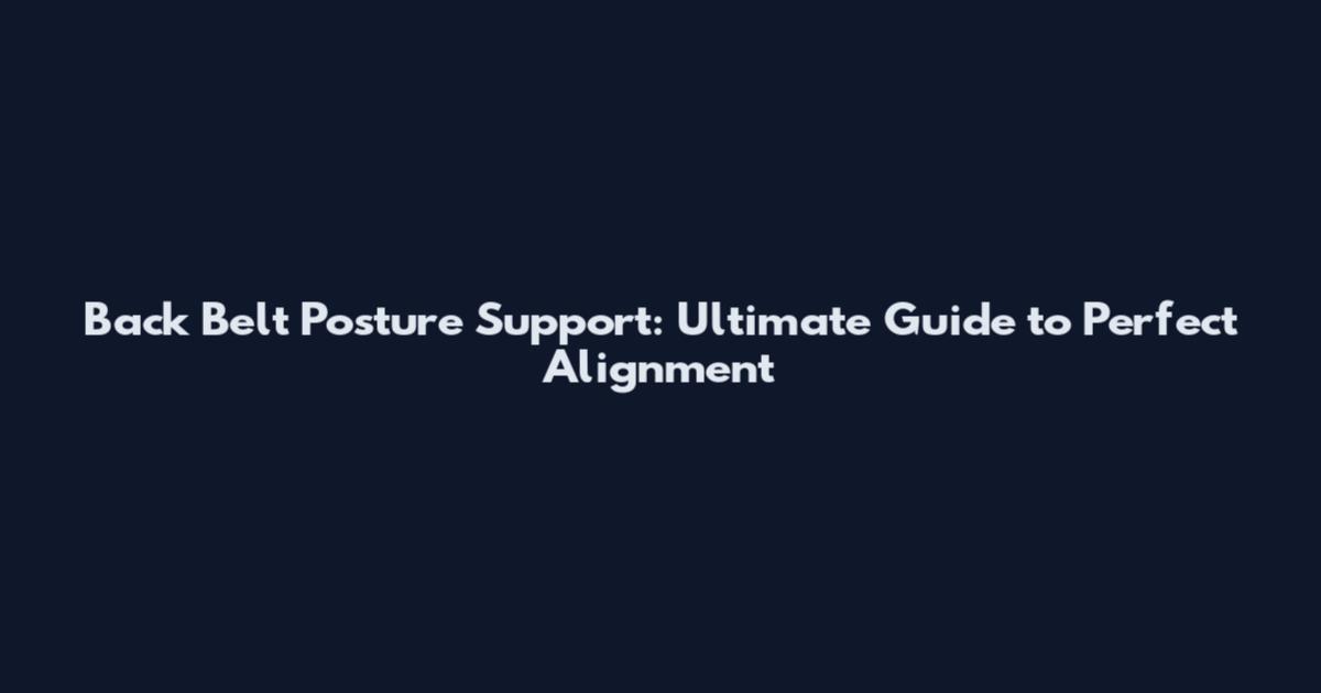 Back Belt Posture Support: Ultimate Guide to Perfect Alignment