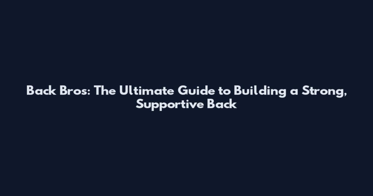 Back Bros: The Ultimate Guide to Building a Strong, Supportive Back
