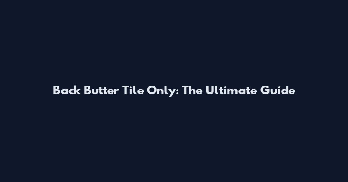 Back Butter Tile Only: The Ultimate Guide