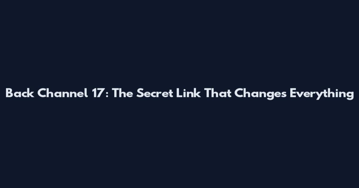 Back Channel 17: The Secret Link That Changes Everything