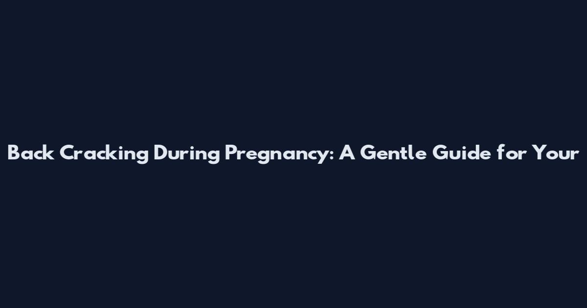 Back Cracking During Pregnancy: A Gentle Guide for Your