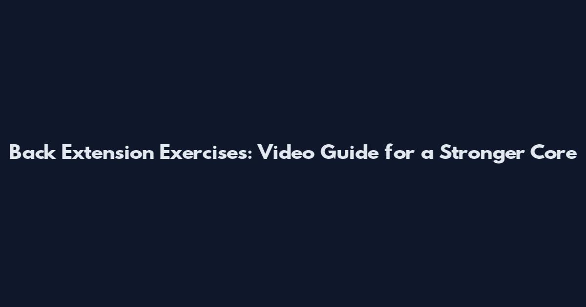 Back Extension Exercises: Video Guide for a Stronger Core