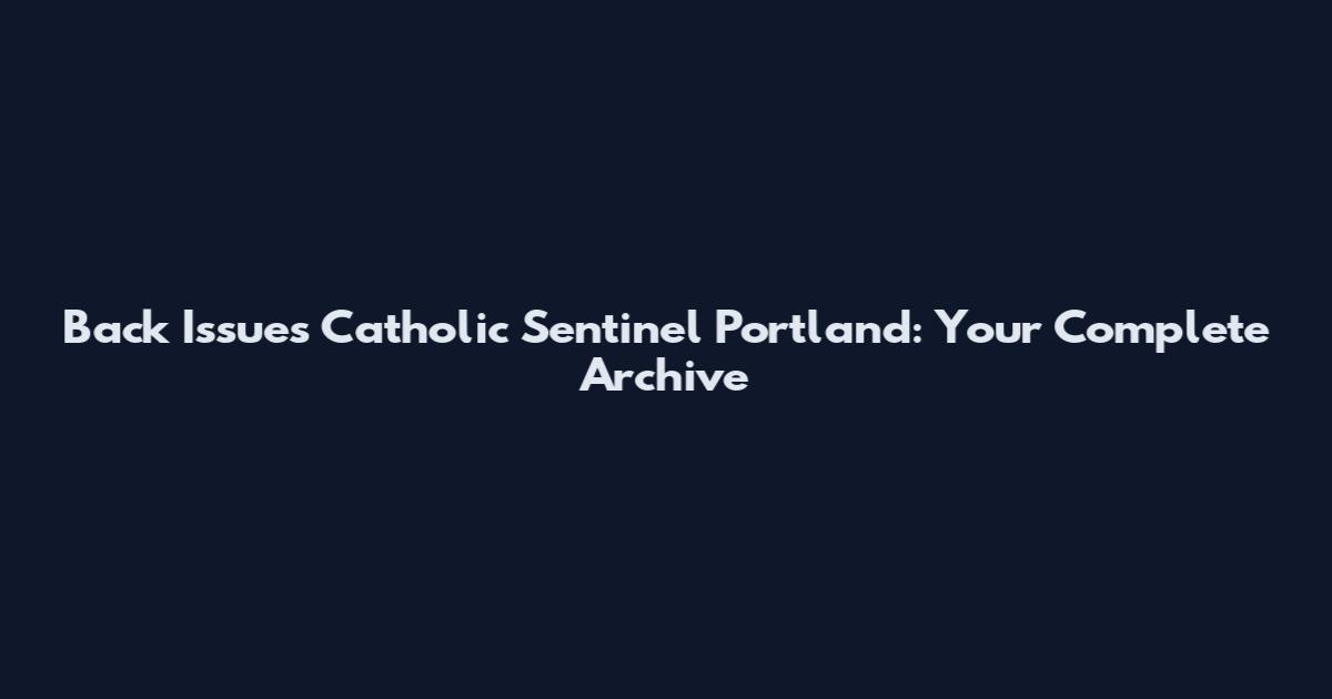 Back Issues Catholic Sentinel Portland: Your Complete Archive