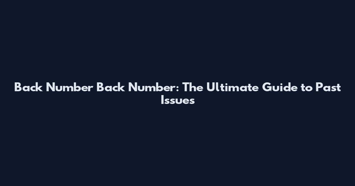 Back Number Back Number: The Ultimate Guide to Past Issues