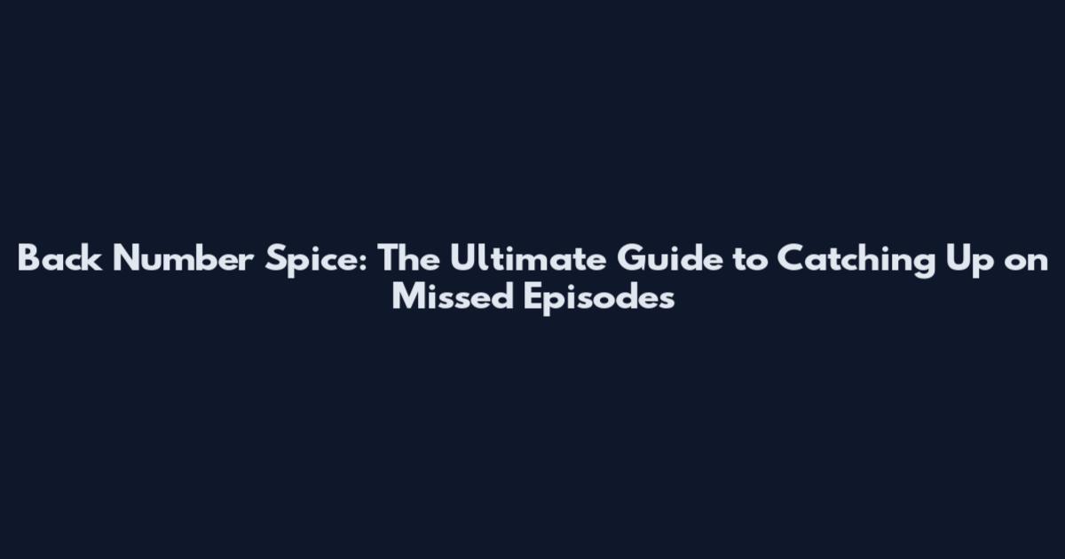 Back Number Spice: The Ultimate Guide to Catching Up on Missed Episodes