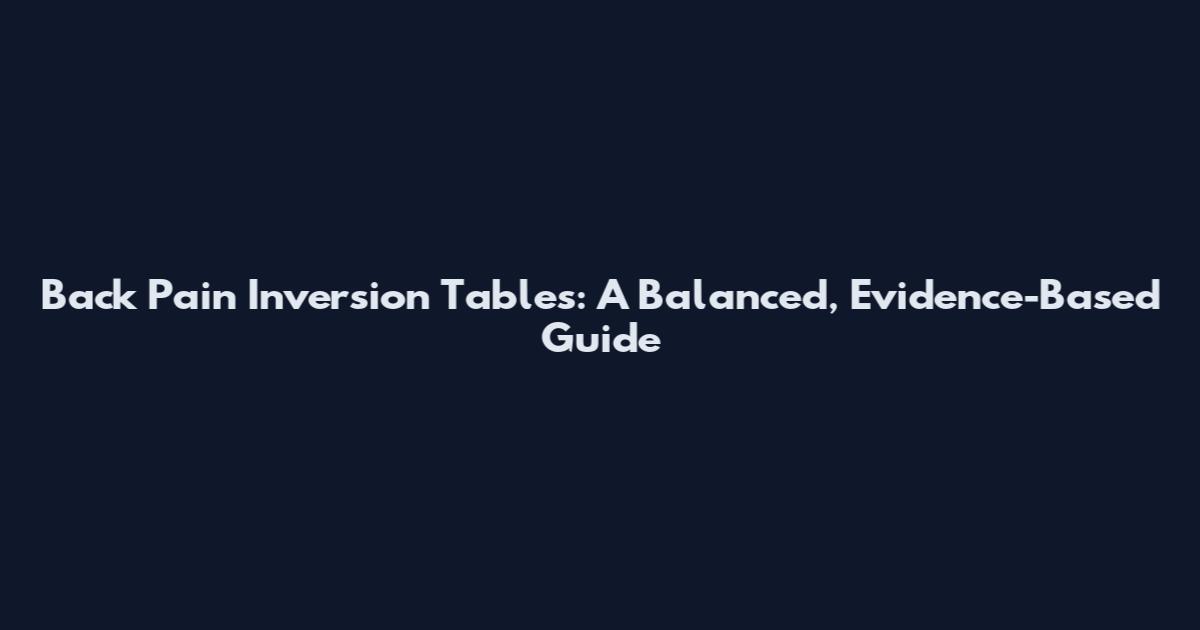 Back Pain Inversion Tables: A Balanced, Evidence-Based Guide