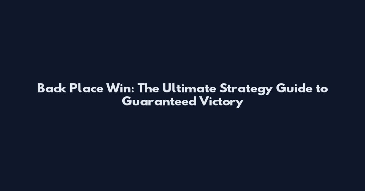 Back Place Win: The Ultimate Strategy Guide to Guaranteed Victory
