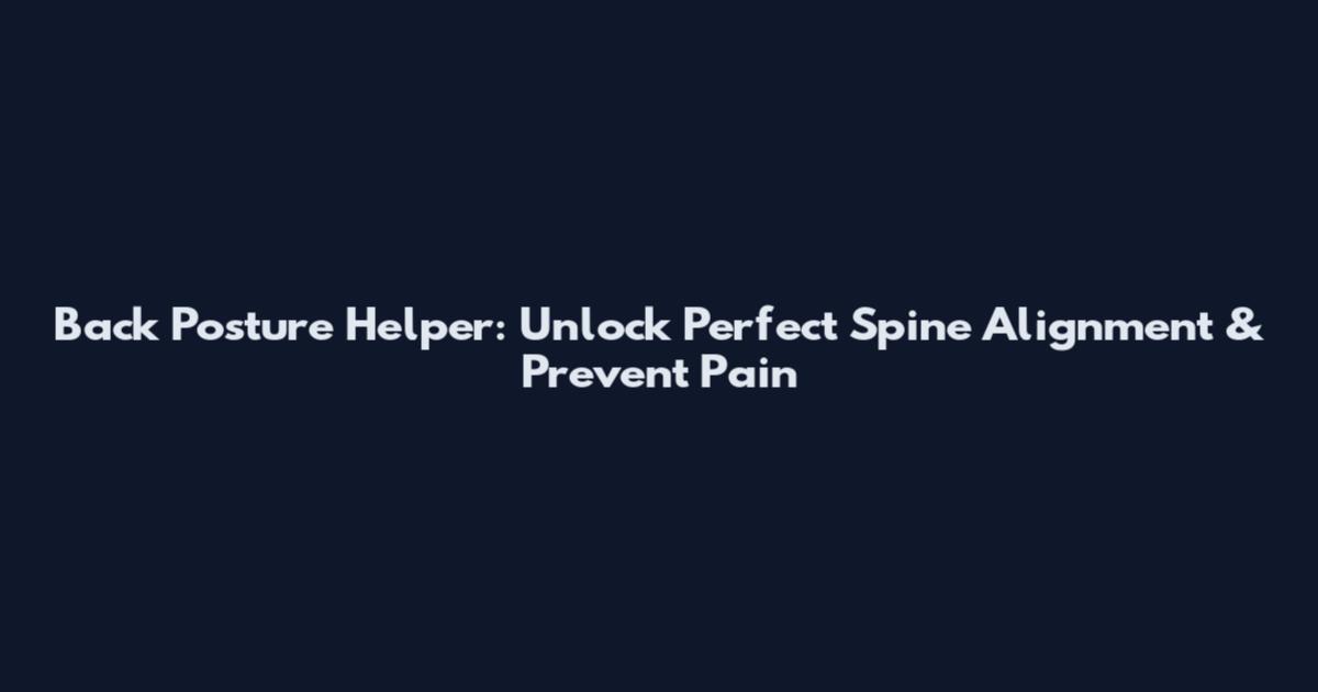 Back Posture Helper: Unlock Perfect Spine Alignment & Prevent Pain