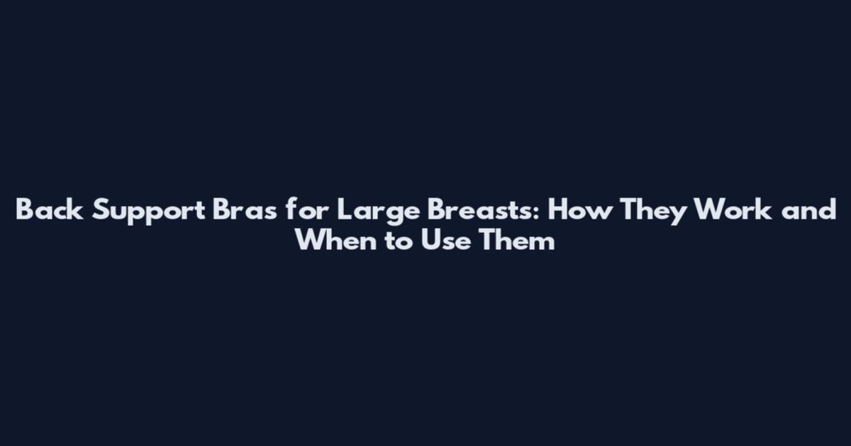 Back Support Bras for Large Breasts: How They Work and When to Use Them