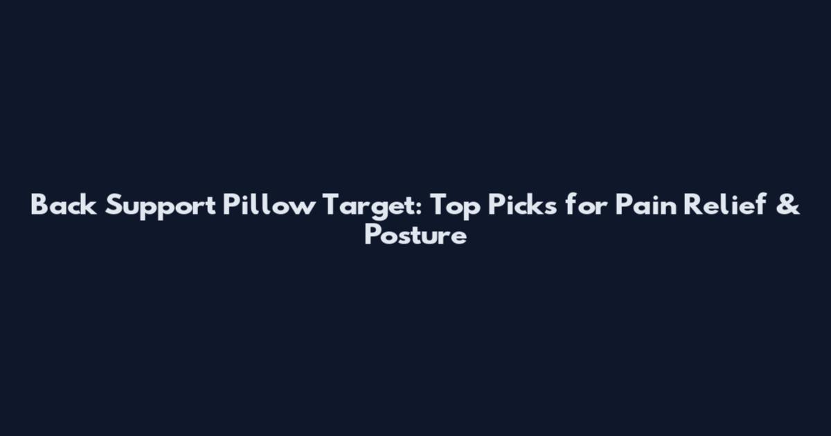 Back Support Pillow Target: Top Picks for Pain Relief & Posture