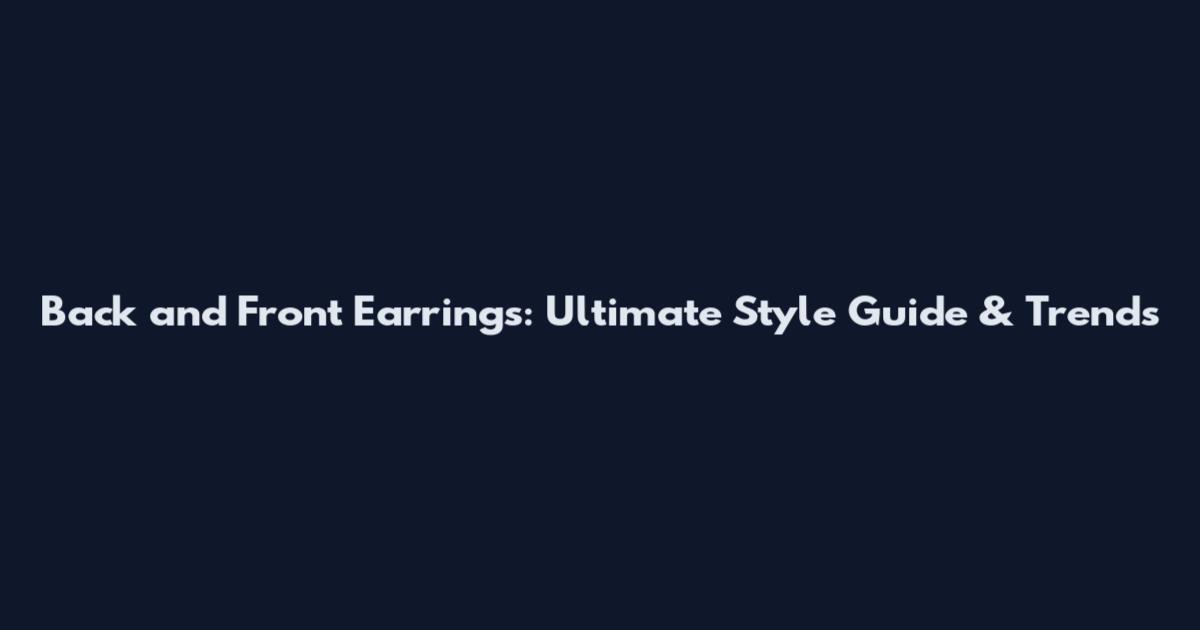 Back and Front Earrings: Ultimate Style Guide & Trends