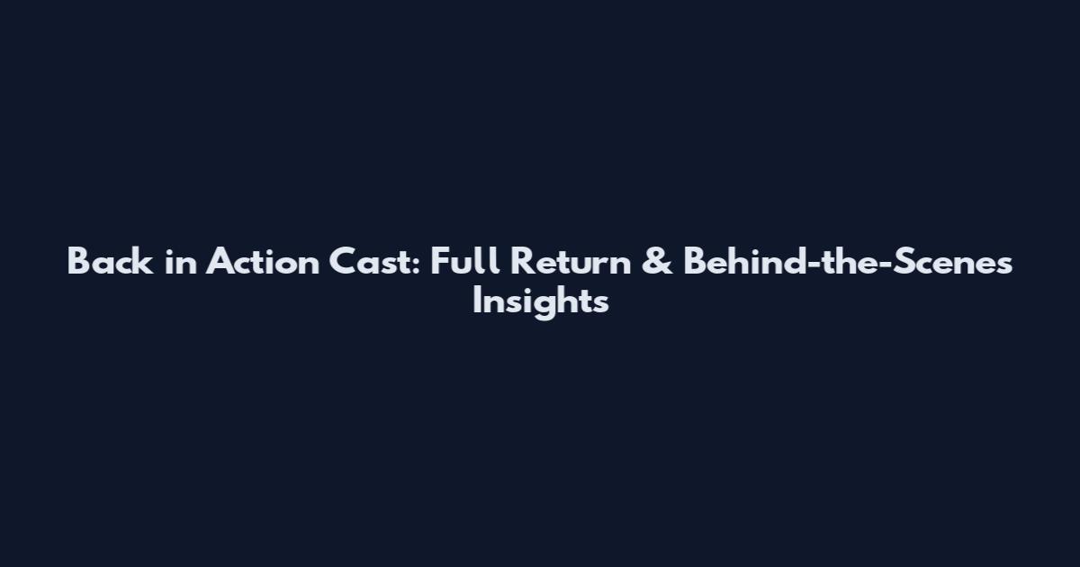 Back in Action Cast: Full Return & Behind-the-Scenes Insights