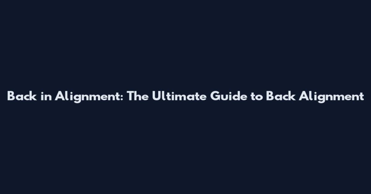 Back in Alignment: The Ultimate Guide to Back Alignment