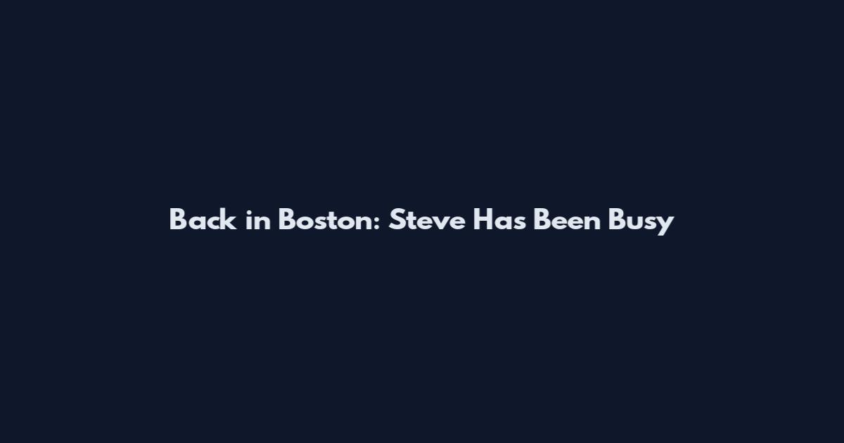 Back in Boston: Steve Has Been Busy
