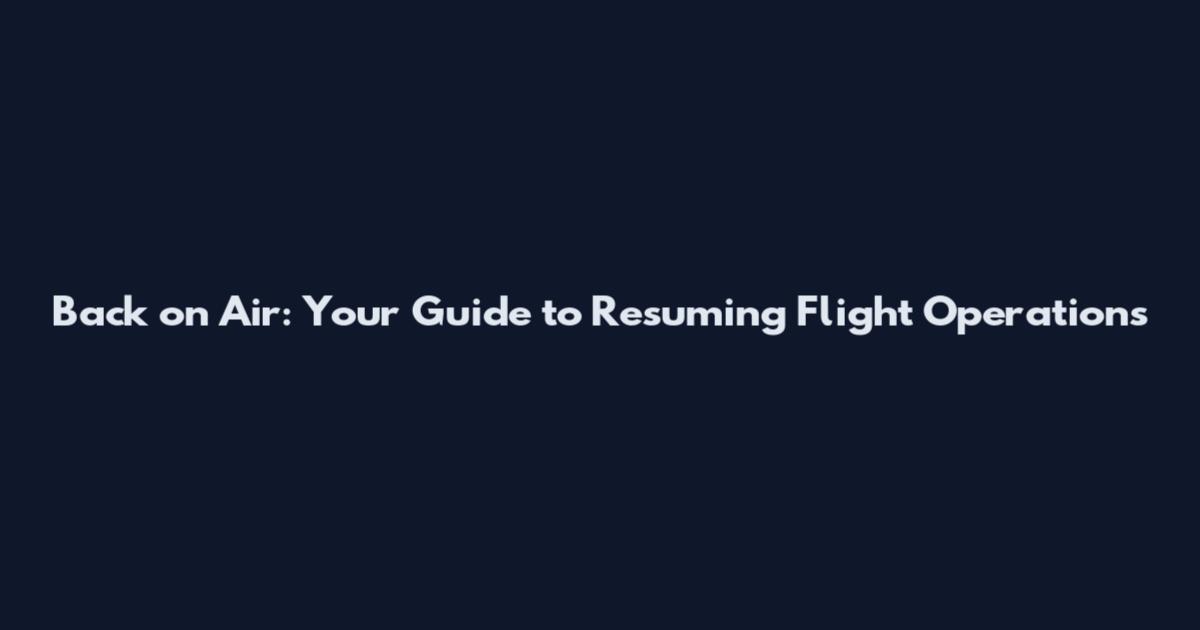 Back on Air: Your Guide to Resuming Flight Operations