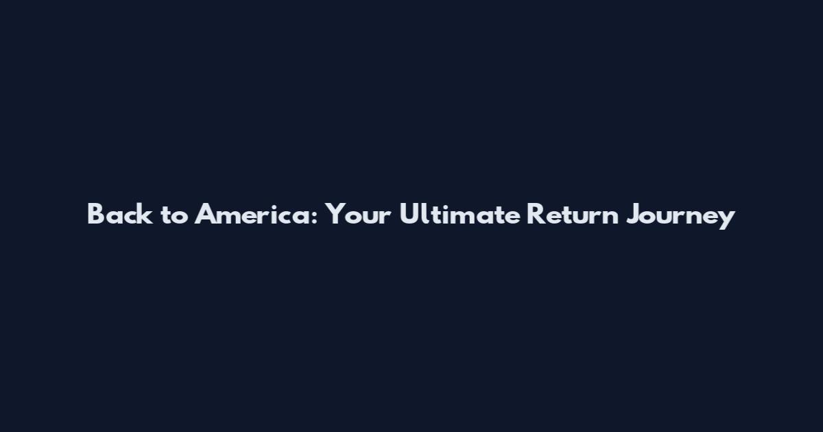 Back to America: Your Ultimate Return Journey