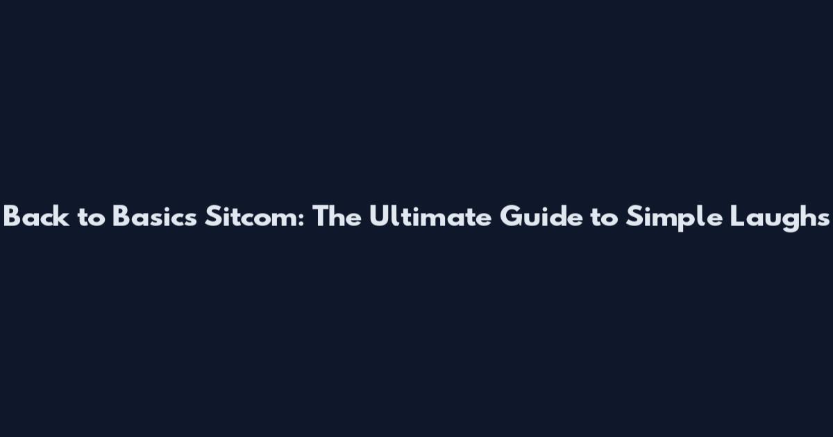 Back to Basics Sitcom: The Ultimate Guide to Simple Laughs