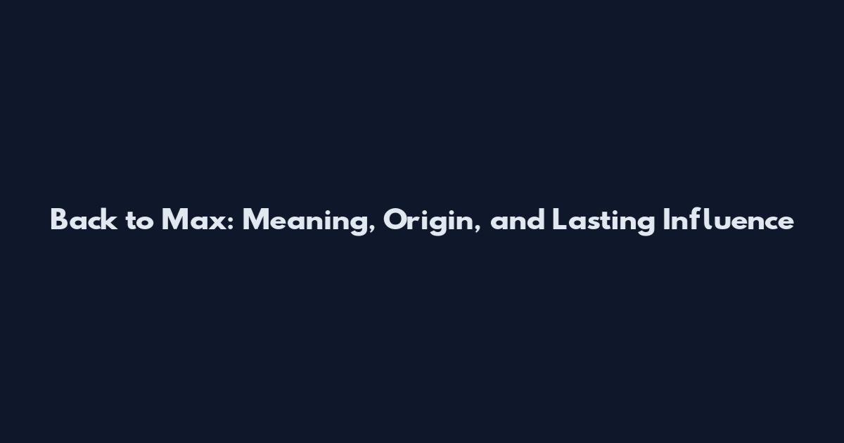 Back to Max: Meaning, Origin, and Lasting Influence