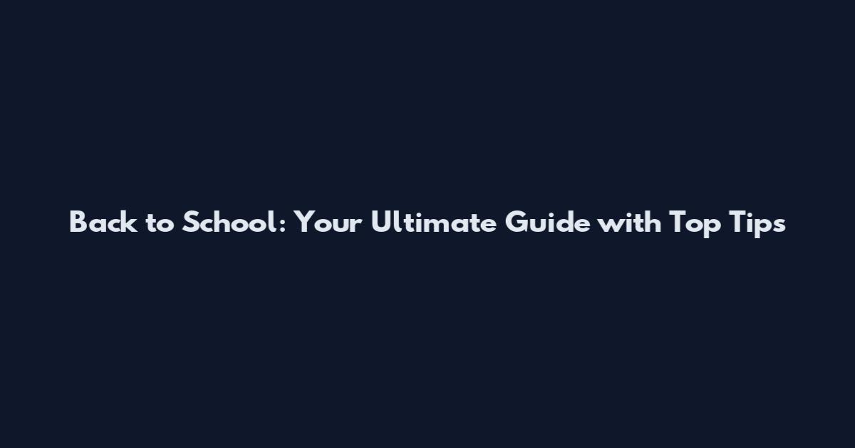 Back to School: Your Ultimate Guide with Top Tips