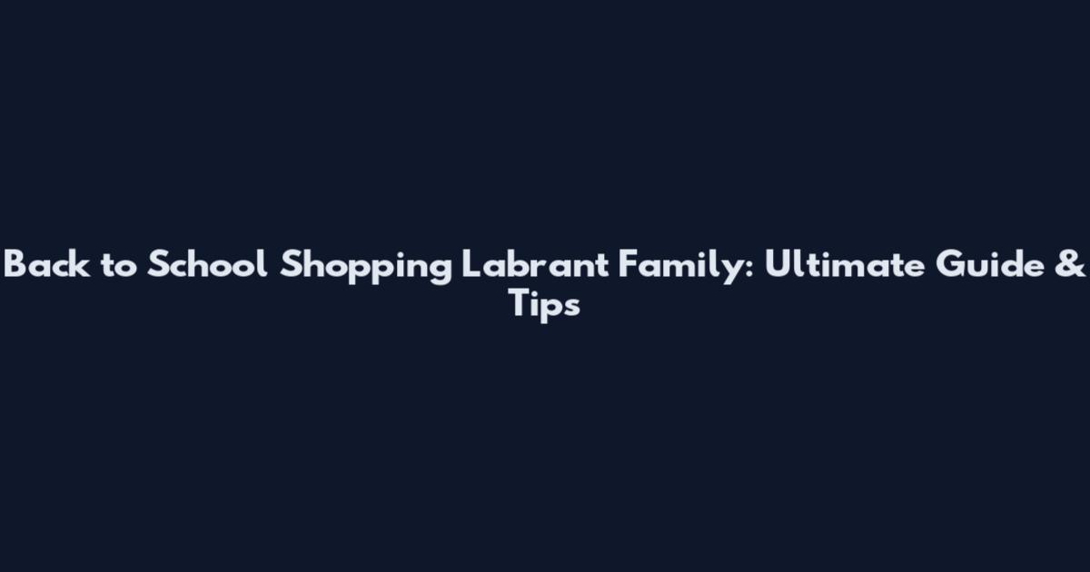 Back to School Shopping Labrant Family: Ultimate Guide & Tips