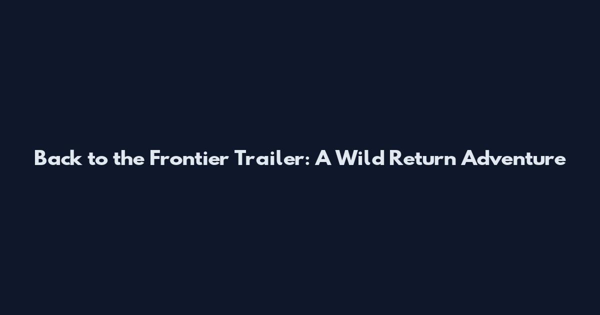 Back to the Frontier Trailer: A Wild Return Adventure