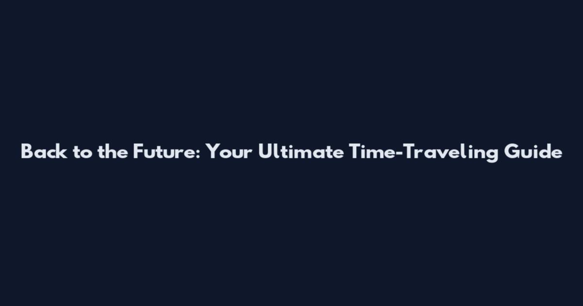 Back to the Future: Your Ultimate Time-Traveling Guide
