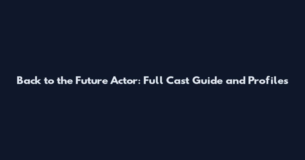 Back to the Future Actor: Full Cast Guide and Profiles