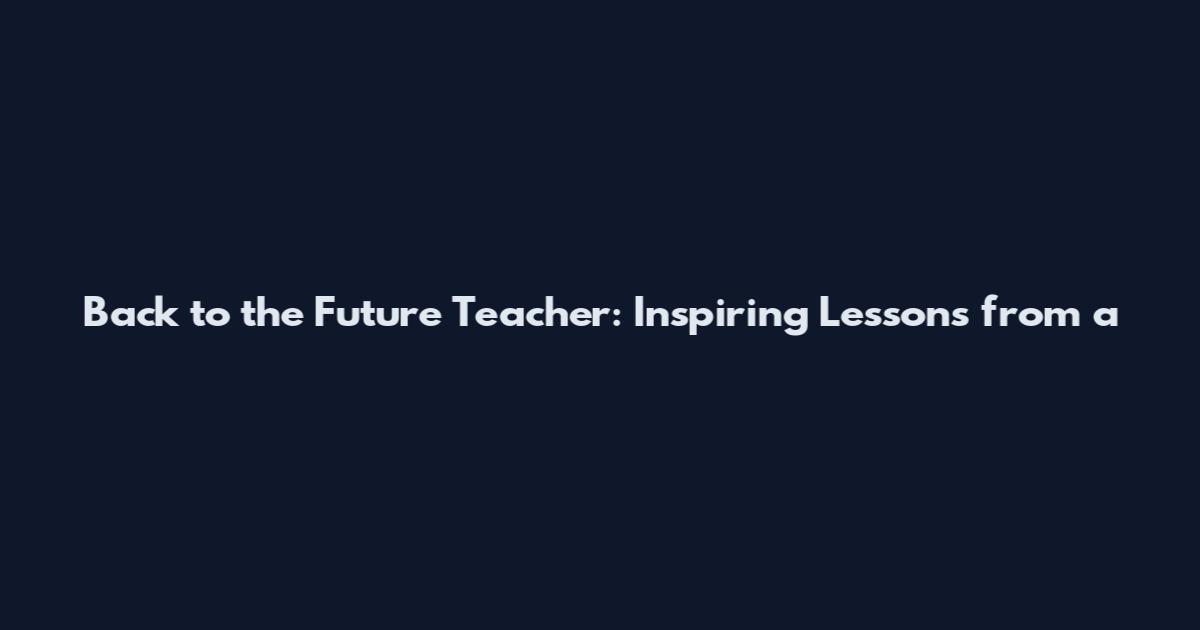 Back to the Future Teacher: Inspiring Lessons from a