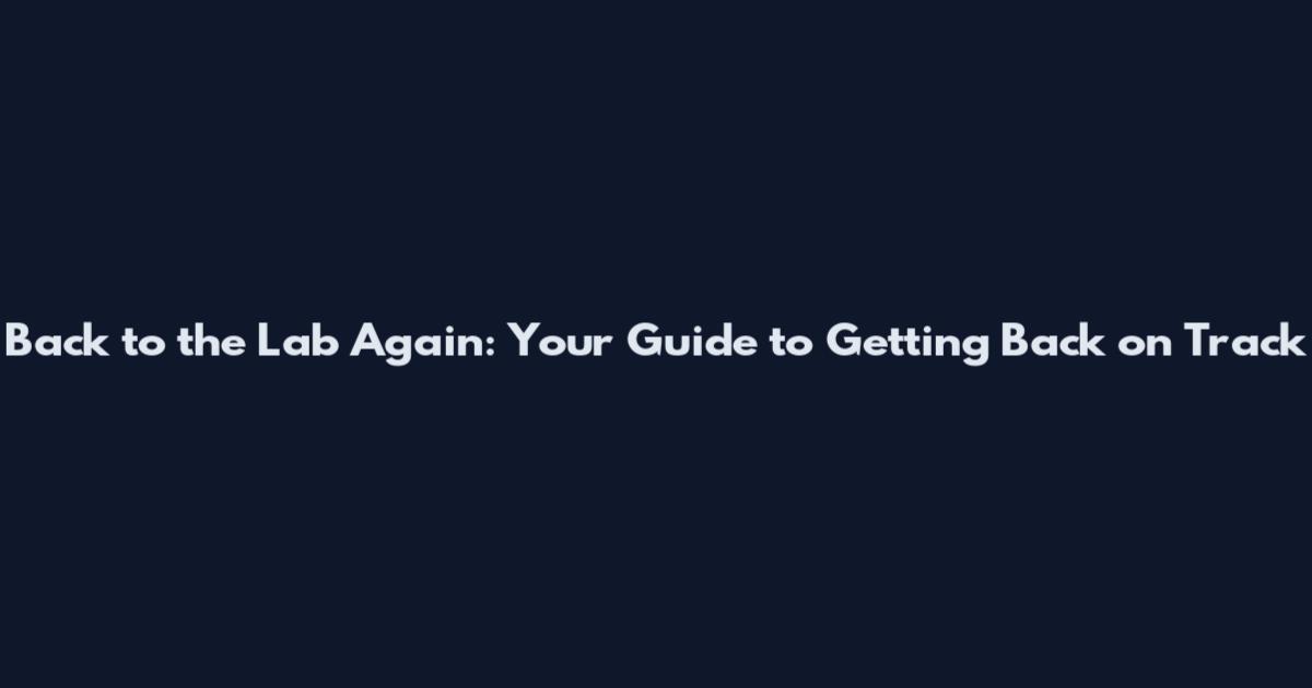 Back to the Lab Again: Your Guide to Getting Back on Track