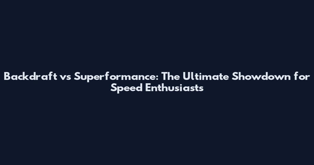 Backdraft vs Superformance: The Ultimate Showdown for Speed Enthusiasts