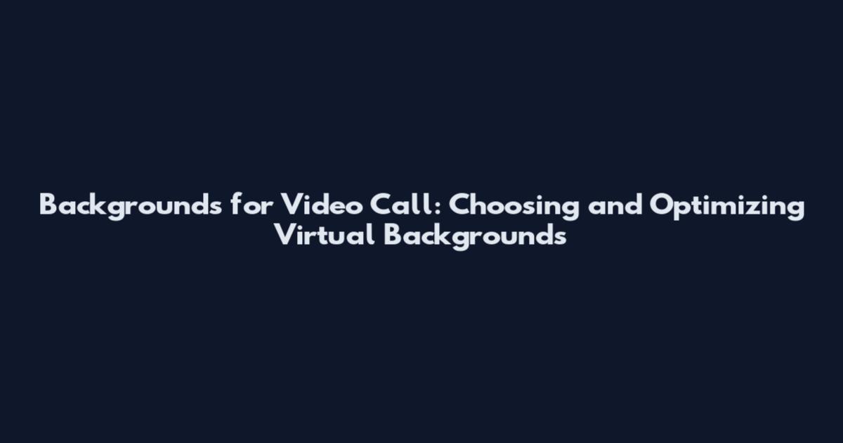 Backgrounds for Video Call: Choosing and Optimizing Virtual Backgrounds