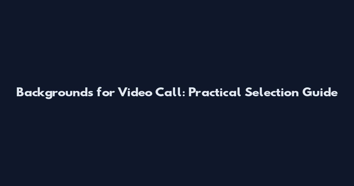 Backgrounds for Video Call: Practical Selection Guide