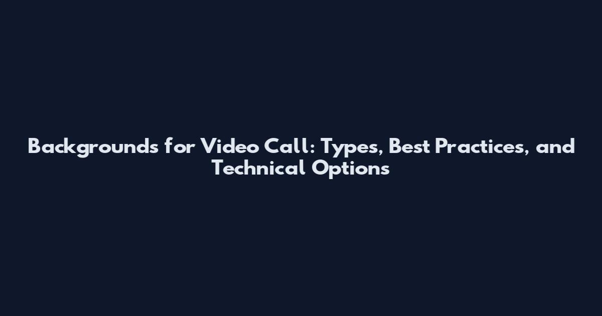 Backgrounds for Video Call: Types, Best Practices, and Technical Options
