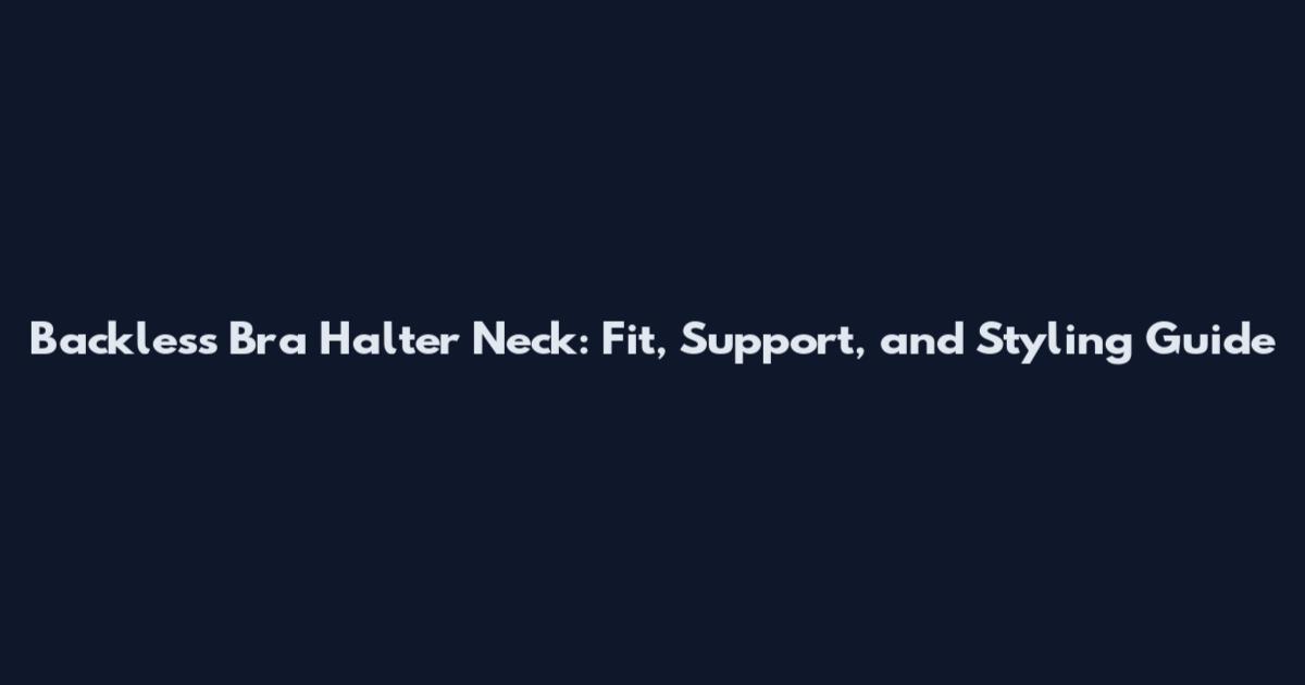 Backless Bra Halter Neck: Fit, Support, and Styling Guide