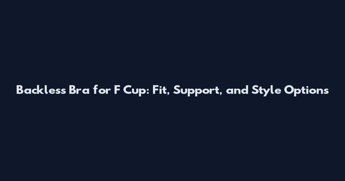 Backless Bra for F Cup: Fit, Support, and Style Options