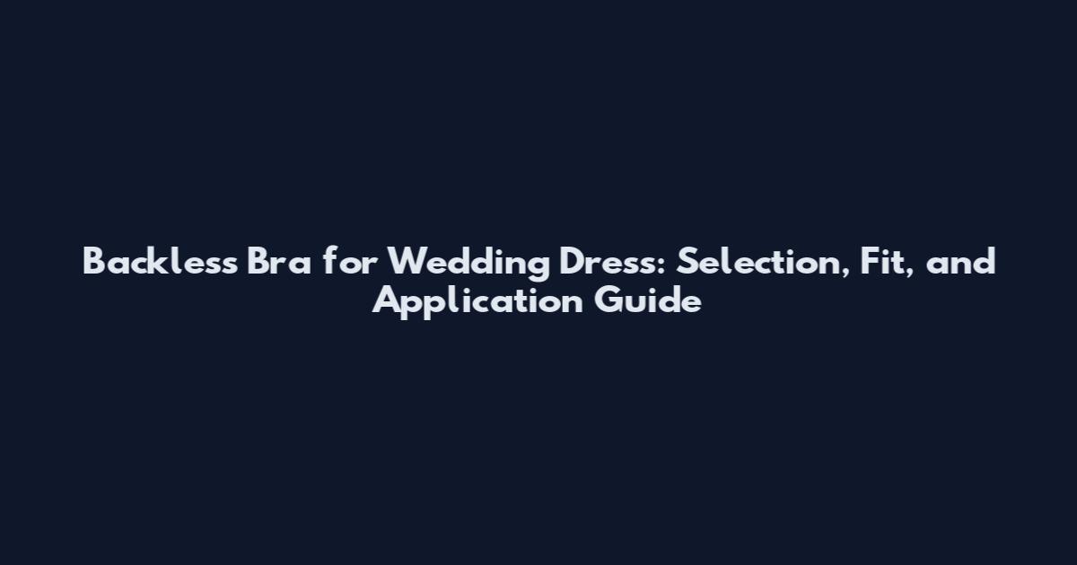 Backless Bra for Wedding Dress: Selection, Fit, and Application Guide