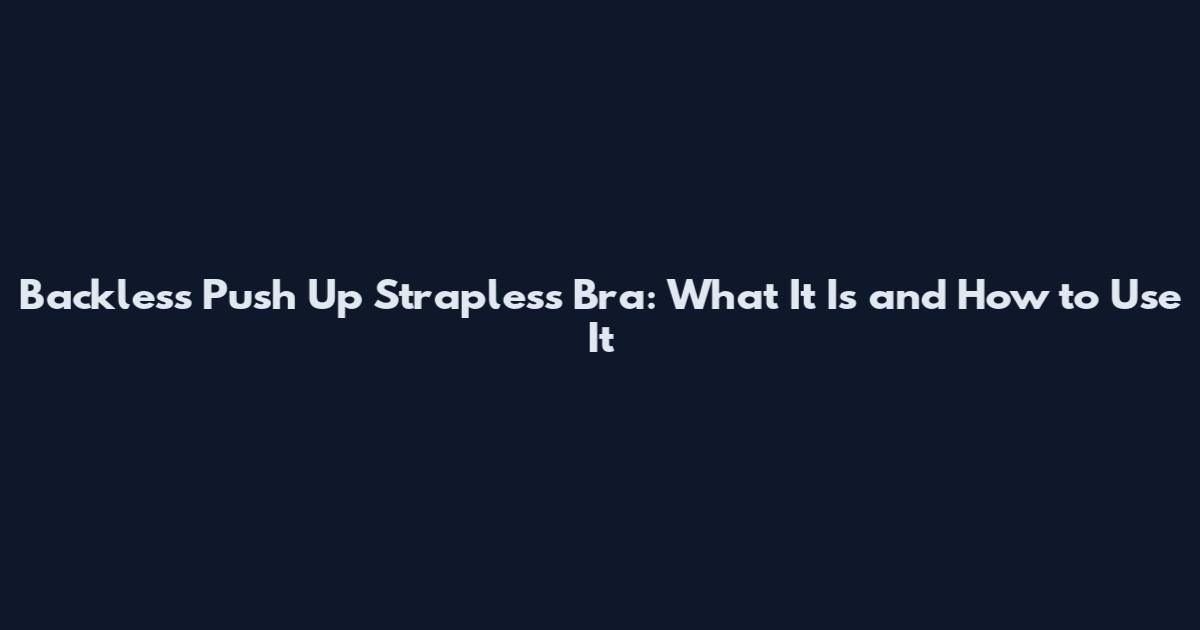 Backless Push Up Strapless Bra: What It Is and How to Use It