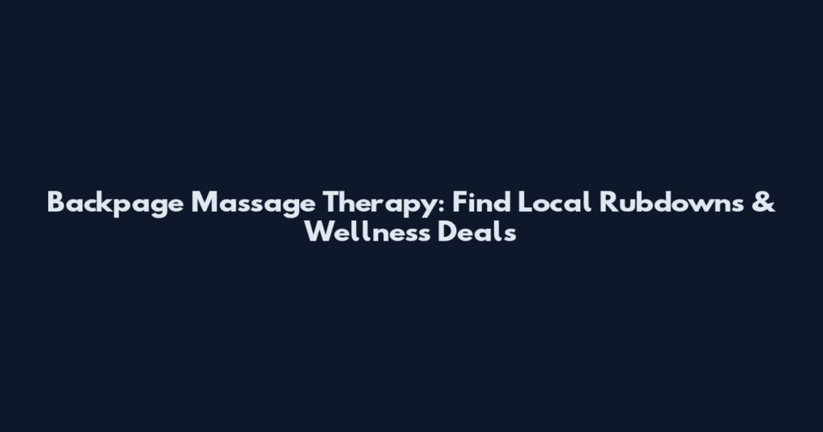 Backpage Massage Therapy: Find Local Rubdowns & Wellness Deals