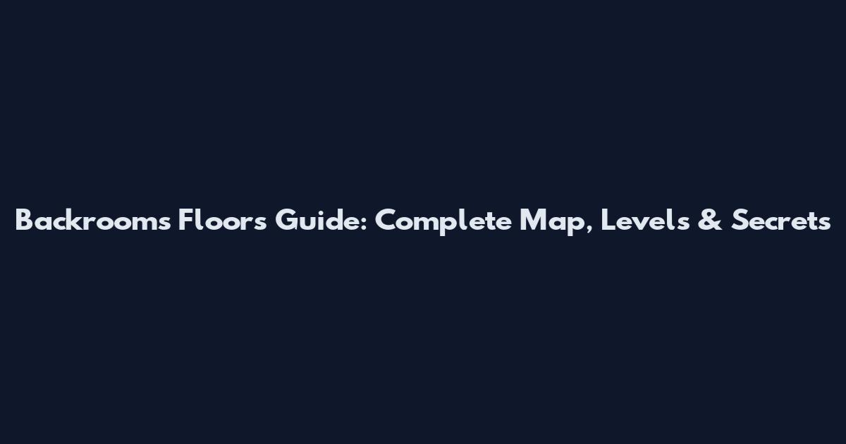 Backrooms Floors Guide: Complete Map, Levels & Secrets