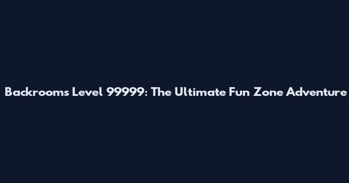 Backrooms Level 99999: The Ultimate Fun Zone Adventure